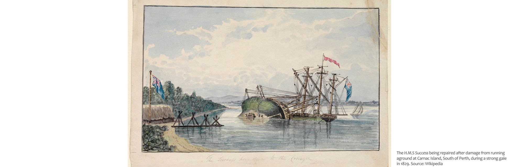 The H.M.S Success being repaired after damage from running aground at Carnac Island, South of Perth, during a strong gale in 1829. Source: Wikipedia