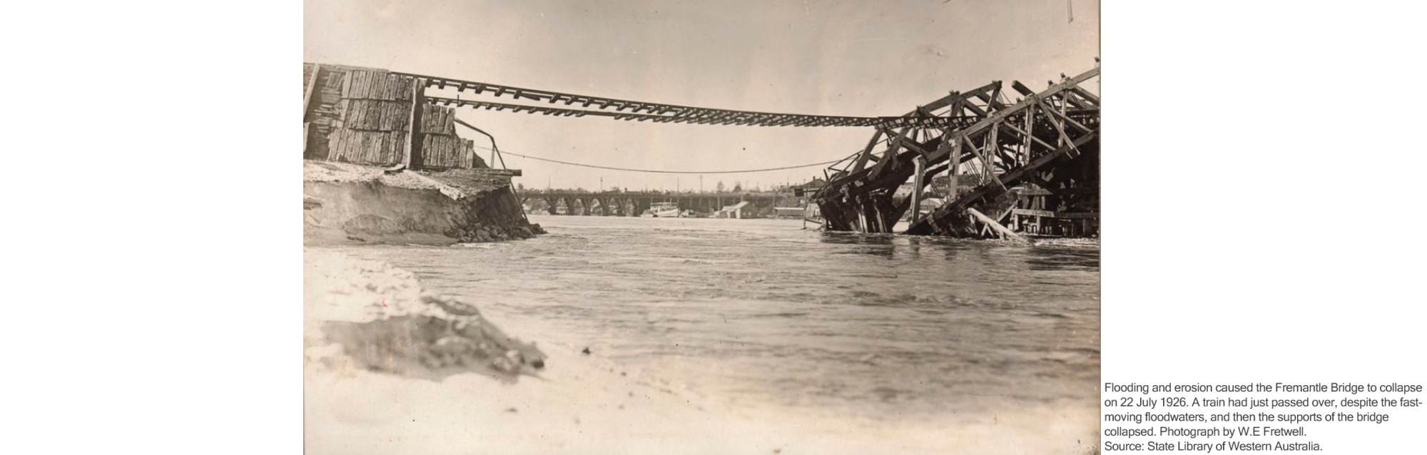 Flooding and erosion caused the Fremantle Bridge to Collapse on 22 July 1926. A train had just passed over, despite the fast-moving floodwaters, and then the supports of the bridge collapsed. Photograph by W.E Fretwell. Source: State Library of Western Australia.